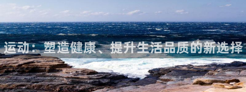 公海赌赌船官网下载招商电话号码是多少：运动：塑造健康