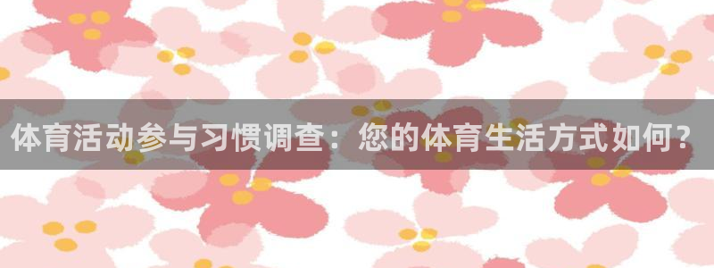 海南公海赌赌船官网下载发展怎么样：体育活动参与习惯调