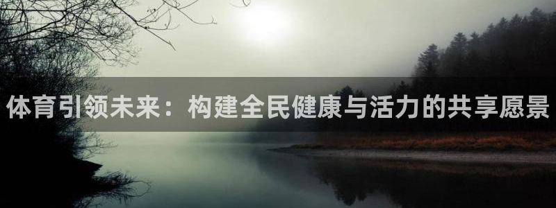 公海赌赌船官方正版app官方：体育引领未来：构建全民