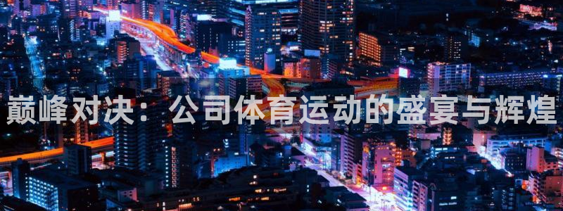 公海赌赌船官网下载平台假的吗是真的吗吗：巅峰对决：公司体育运