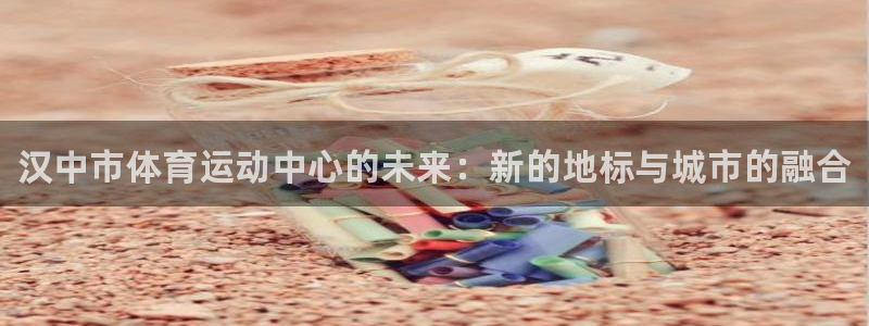 公海赌赌船官方正版app集团官网首页：汉中市体育运动中心的未