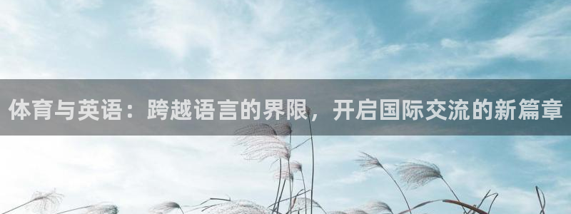 公海赌赌船官方正版app集团官网网址：体育与英语：跨