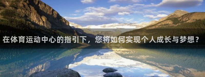 公海赌赌船官网下载是干嘛的公司：在体育运动中心的指引