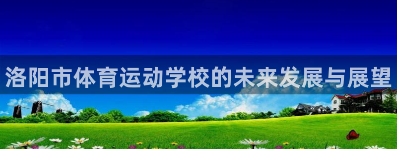 公海赌赌船官方正版app新能源：洛阳市体育运动学校的未来发展