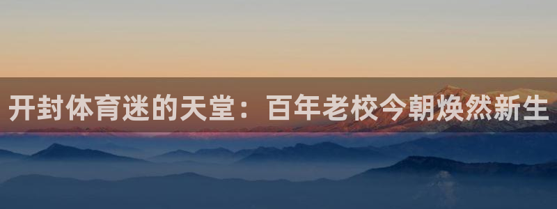 公海赌赌船官网下载平台注册流程视频：开封体育迷的天堂
