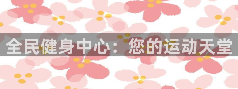 海南公海赌赌船官网下载：全民健身中心：您的运动天堂